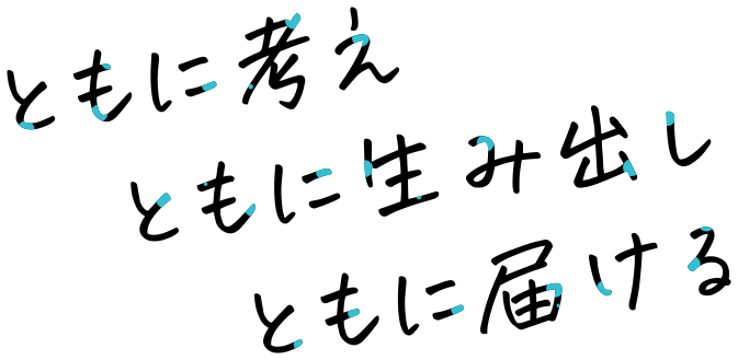 ともに考えともに生み出しともに届ける